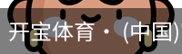 开宝体育· (中国)官方网站